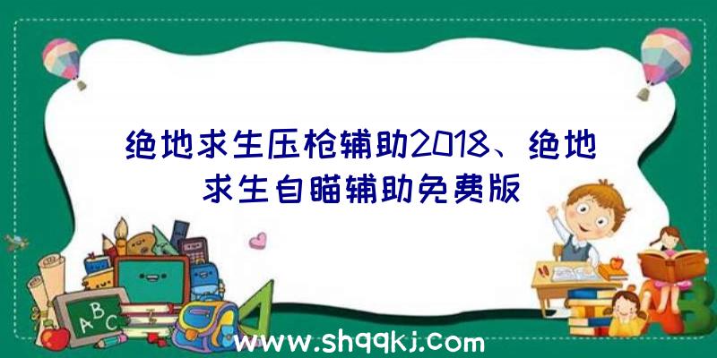 绝地求生压枪辅助2018、绝地求生自瞄辅助免费版