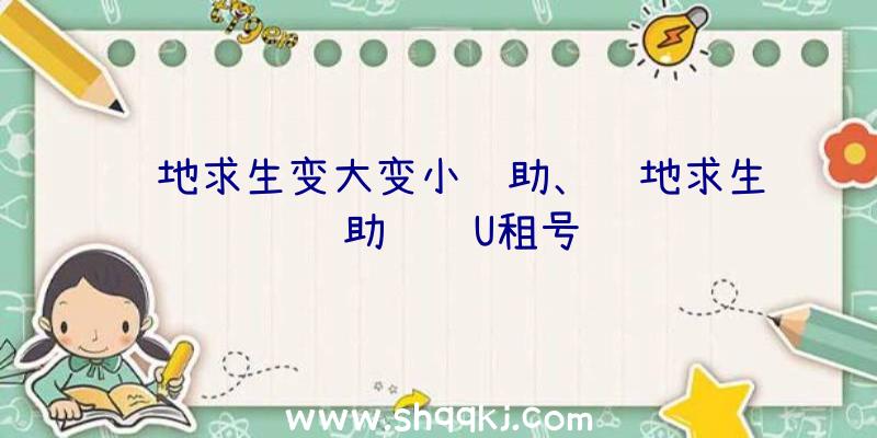 绝地求生变大变小辅助、绝地求生辅助绕过U租号