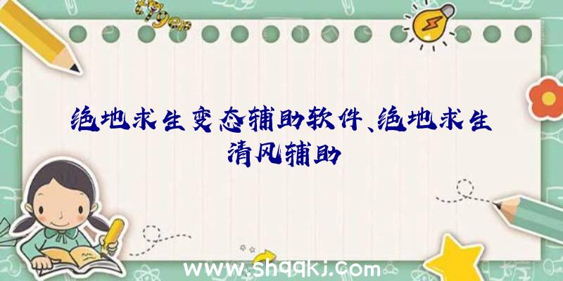 绝地求生变态辅助软件、绝地求生清风辅助