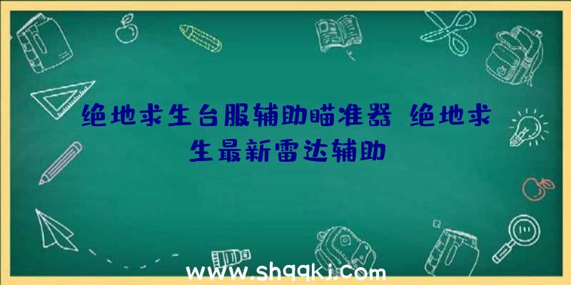 绝地求生台服辅助瞄准器、绝地求生最新雷达辅助