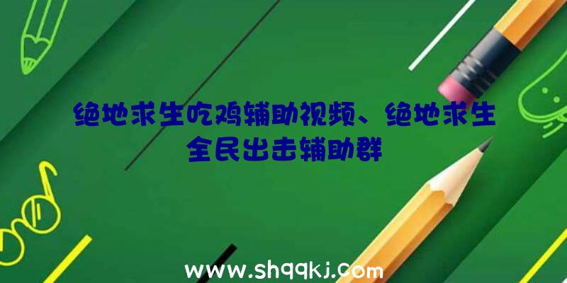 绝地求生吃鸡辅助视频、绝地求生全民出击辅助群