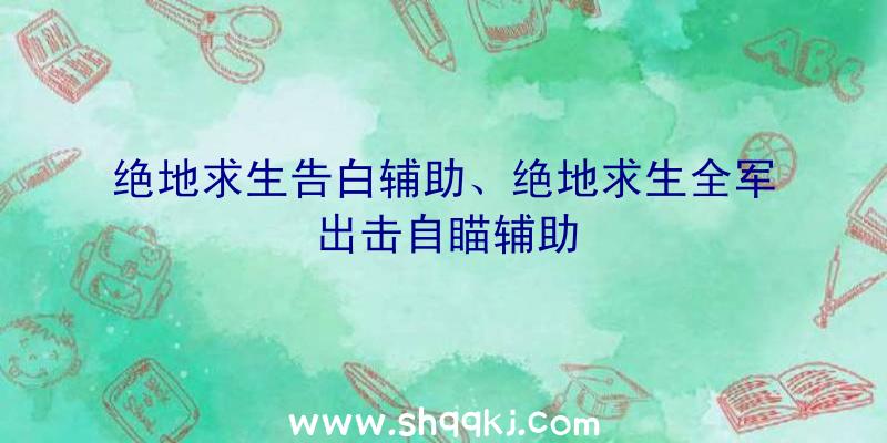 绝地求生告白辅助、绝地求生全军出击自瞄辅助