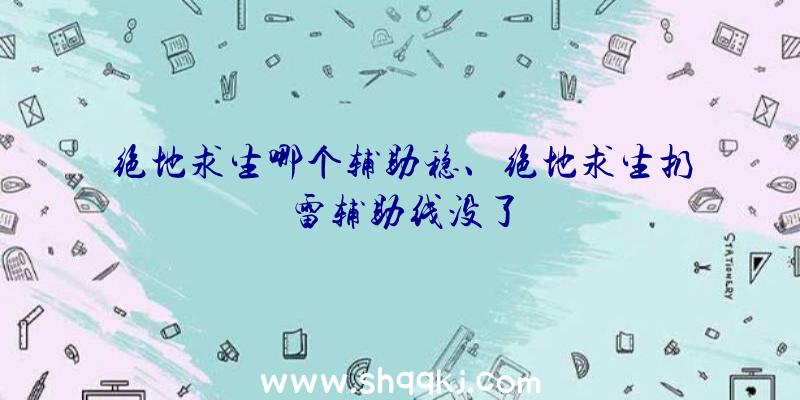 绝地求生哪个辅助稳、绝地求生扔雷辅助线没了