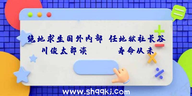 绝地求生国外内部：任地狱社长谷川俊太郎谈Switch寿命从未中缀过研发将会布置别致特主机