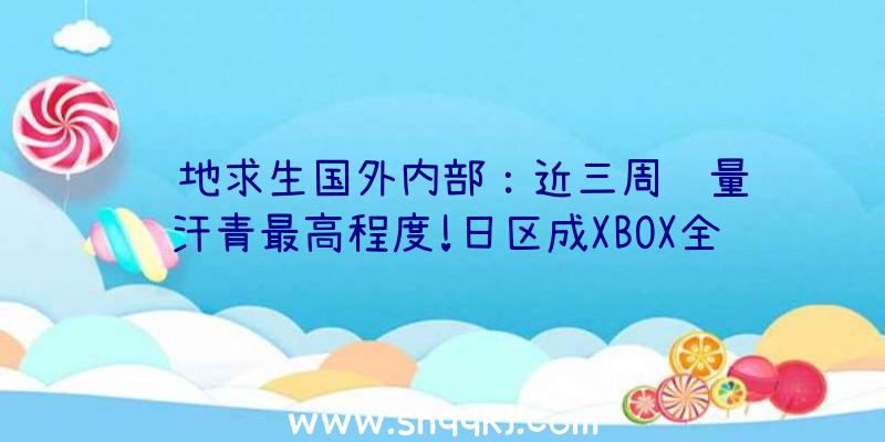 绝地求生国外内部：近三周销量达汗青最高程度!日区成XBOX全球增加最快市场