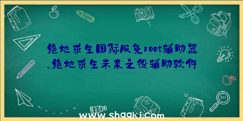 绝地求生国际服免root辅助器、绝地求生未来之役辅助软件