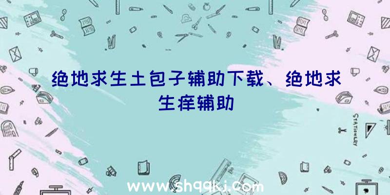 绝地求生土包子辅助下载、绝地求生痒辅助