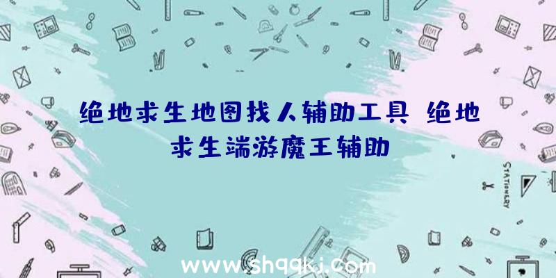 绝地求生地图找人辅助工具、绝地求生端游魔王辅助