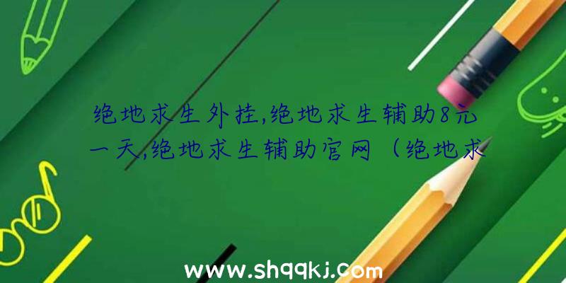 绝地求生外挂,绝地求生辅助8元一天,绝地求生辅助官网（绝地求生游戏内部结构协助）