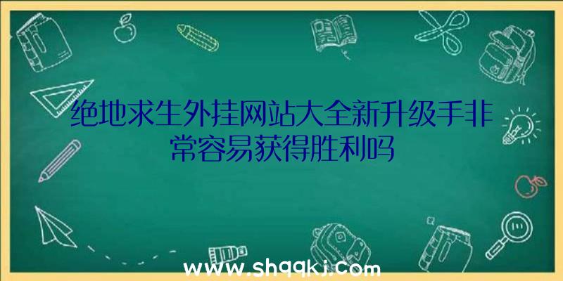 绝地求生外挂网站大全新升级手非常容易获得胜利吗