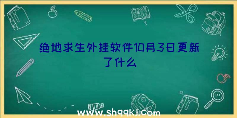 绝地求生外挂软件10月3日更新了什么