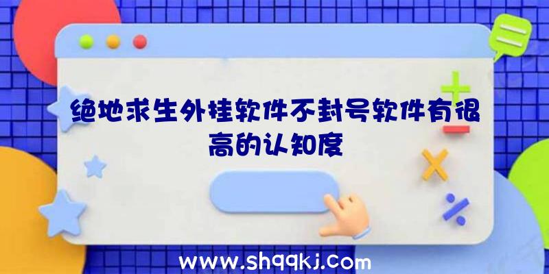 绝地求生外挂软件不封号软件有很高的认知度