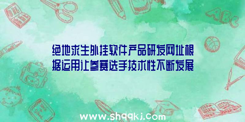 绝地求生外挂软件产品研发网址根据运用让参赛选手技术性不断发展