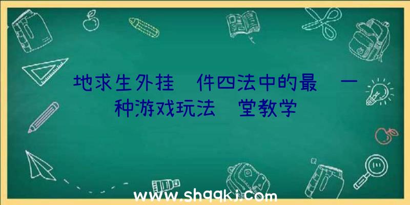 绝地求生外挂软件四法中的最终一种游戏玩法课堂教学