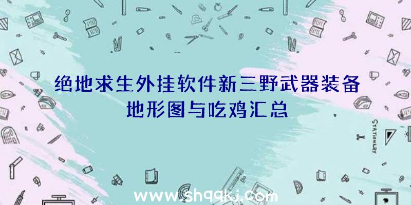 绝地求生外挂软件新三野武器装备地形图与吃鸡汇总