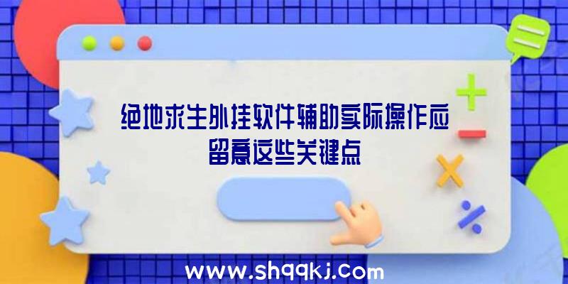 绝地求生外挂软件辅助实际操作应留意这些关键点