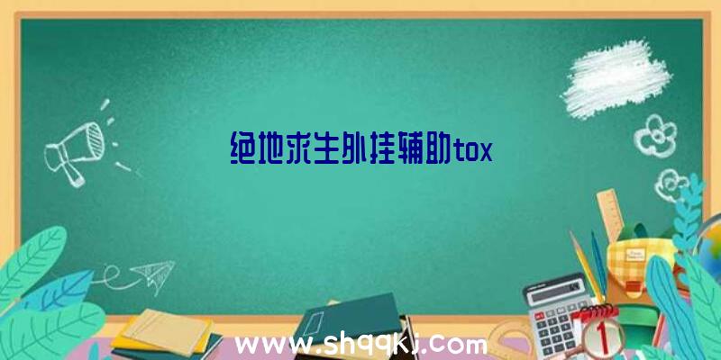 绝地求生外挂辅助tox