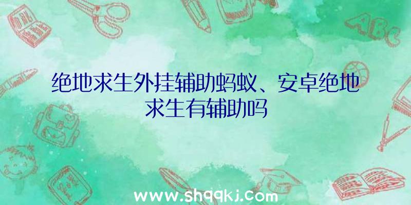 绝地求生外挂辅助蚂蚁、安卓绝地求生有辅助吗