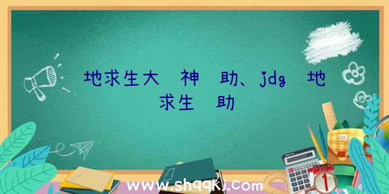 绝地求生大财神辅助、jdg绝地求生辅助