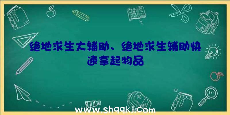 绝地求生大辅助、绝地求生辅助快速拿起物品