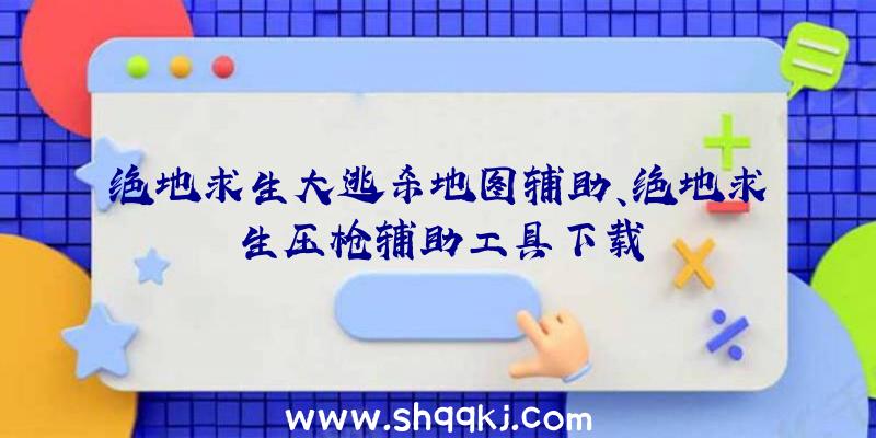 绝地求生大逃杀地图辅助、绝地求生压枪辅助工具下载