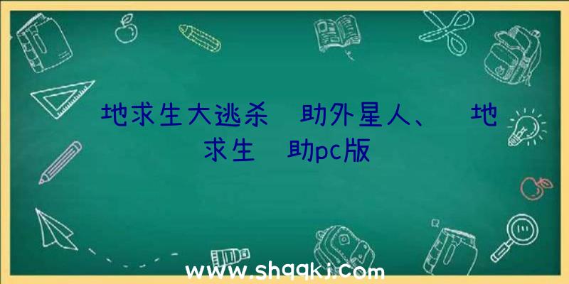 绝地求生大逃杀辅助外星人、绝地求生辅助pc版