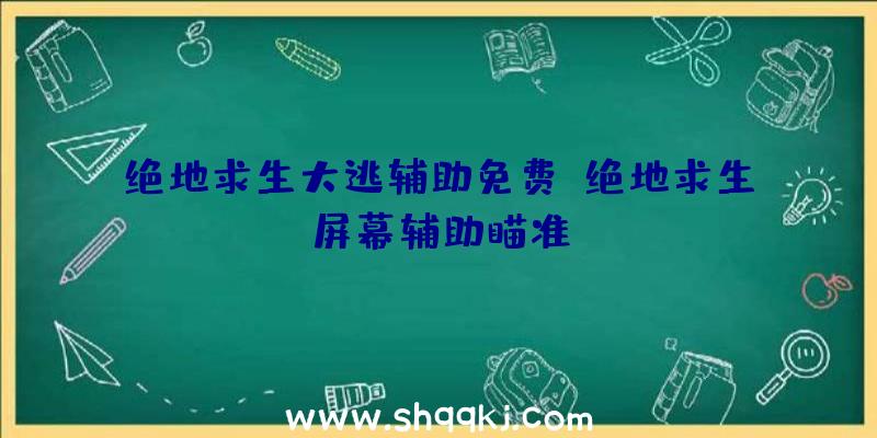 绝地求生大逃辅助免费、绝地求生屏幕辅助瞄准