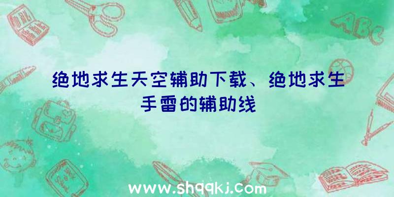 绝地求生天空辅助下载、绝地求生手雷的辅助线