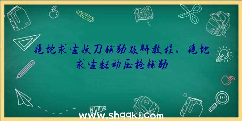 绝地求生妖刀辅助破解教程、绝地求生驱动压枪辅助