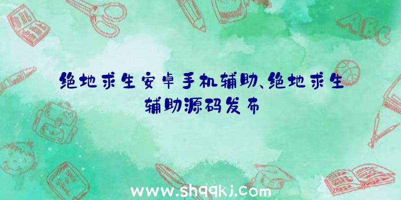 绝地求生安卓手机辅助、绝地求生辅助源码发布