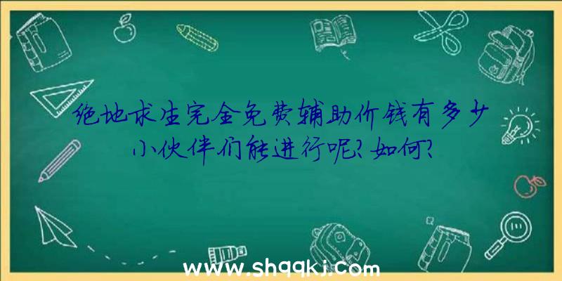 绝地求生完全免费辅助价钱有多少小伙伴们能进行呢？如何？