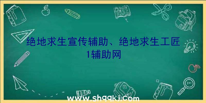 绝地求生宣传辅助、绝地求生工匠1辅助网