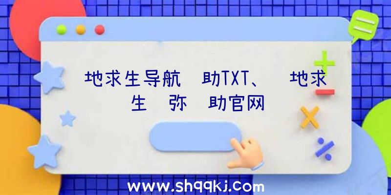 绝地求生导航辅助TXT、绝地求生须弥辅助官网