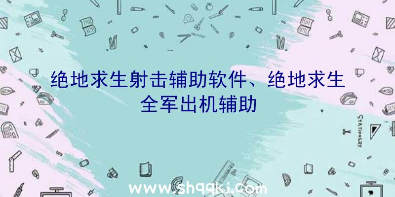 绝地求生射击辅助软件、绝地求生全军出机辅助