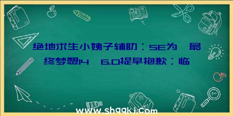 绝地求生小姨子辅助：SE为《最终梦想14》6.0提早抱歉：临时无法添加新的效劳器