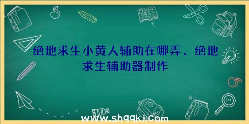 绝地求生小黄人辅助在哪弄、绝地求生辅助器制作