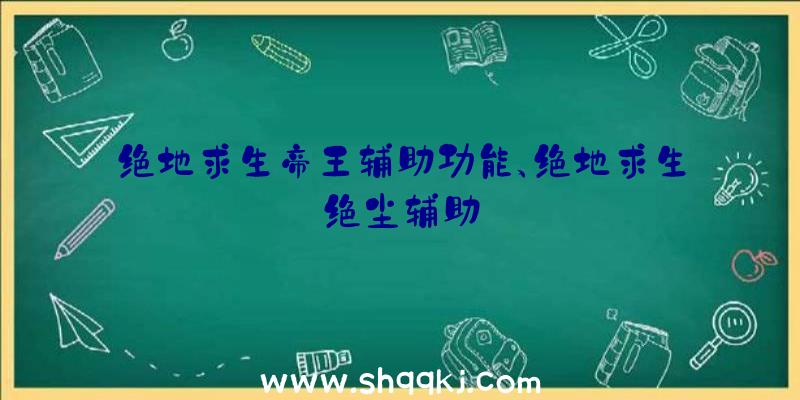 绝地求生帝王辅助功能、绝地求生绝尘辅助