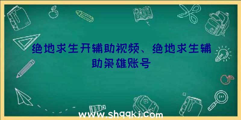 绝地求生开辅助视频、绝地求生辅助枭雄账号