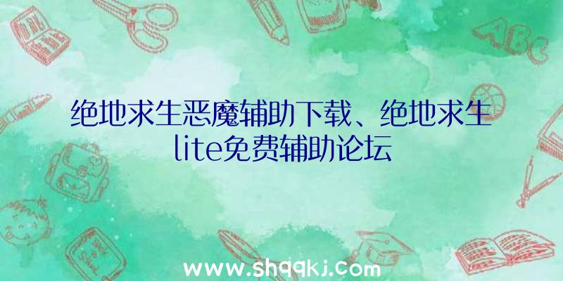 绝地求生恶魔辅助下载、绝地求生lite免费辅助论坛