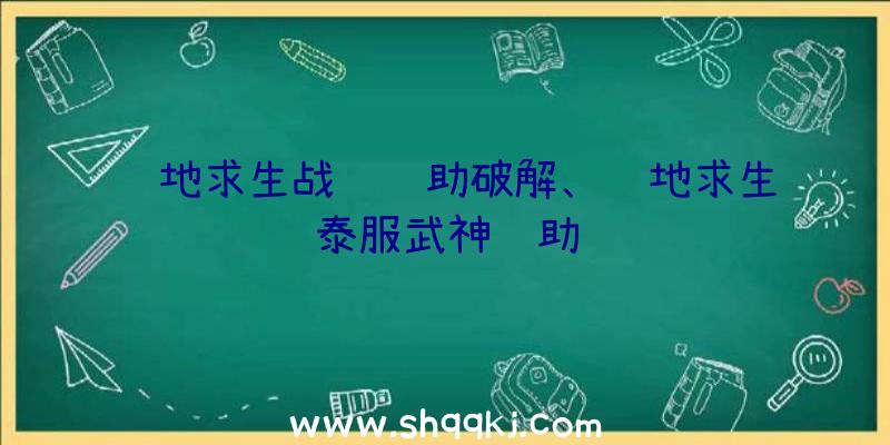 绝地求生战龙辅助破解、绝地求生泰服武神辅助