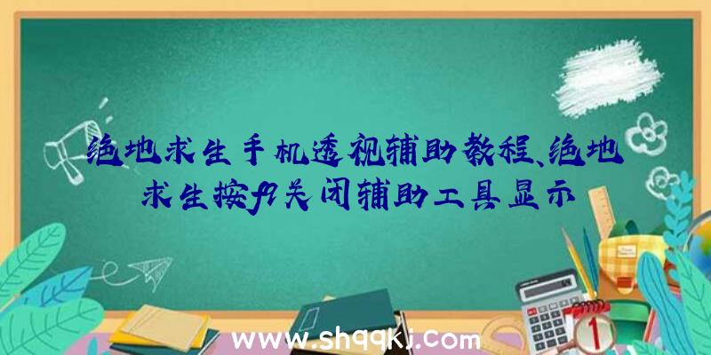 绝地求生手机透视辅助教程、绝地求生按f9关闭辅助工具显示