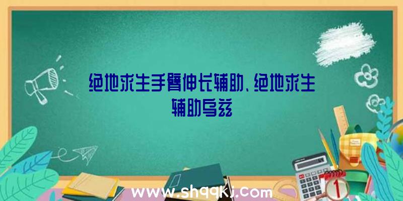 绝地求生手臂伸长辅助、绝地求生辅助乌兹