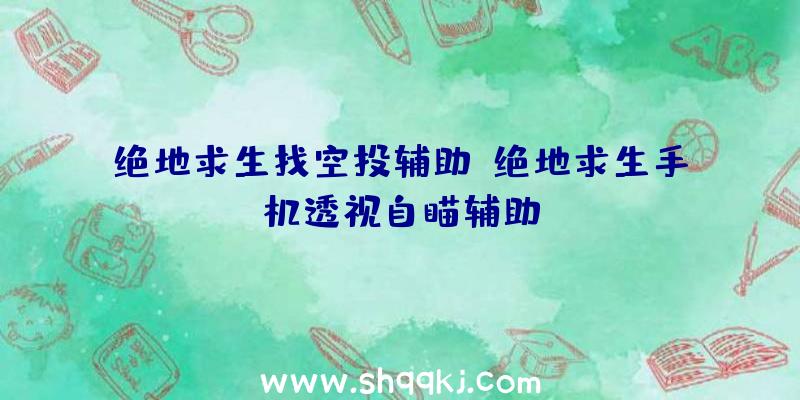 绝地求生找空投辅助、绝地求生手机透视自瞄辅助