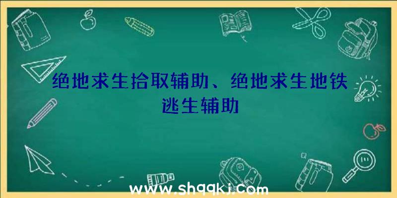 绝地求生拾取辅助、绝地求生地铁逃生辅助