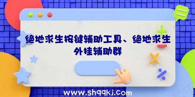 绝地求生按键辅助工具、绝地求生外挂辅助群