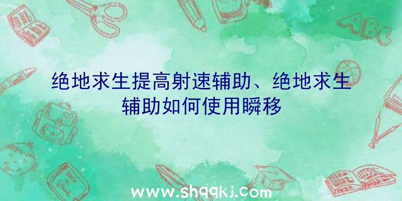 绝地求生提高射速辅助、绝地求生辅助如何使用瞬移