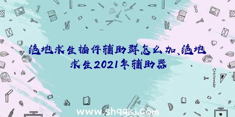 绝地求生插件辅助群怎么加、绝地求生2021年辅助器