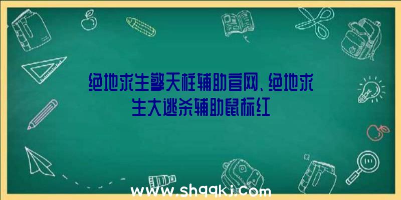 绝地求生擎天柱辅助官网、绝地求生大逃杀辅助鼠标红