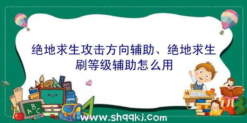 绝地求生攻击方向辅助、绝地求生刷等级辅助怎么用