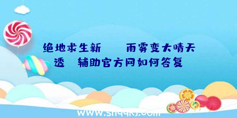 绝地求生新bug，雨雾变大晴天=透視，辅助官方网如何答复？（协助官方网站怎样回应会尽快修复）